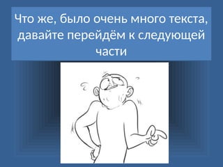 Что же, было очень много текста,
давайте перейдём к следующей
части
 