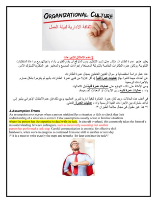 2
-
‫عدم‬
‫االمتثال‬
‫لإلجراءات‬
‫يعتبر‬
‫هنجر‬
‫عمرة‬
‫الطائرات‬
‫مكان‬
‫عمل‬
‫شديد‬
‫التنظيم‬
.
‫ومن‬
‫المتوقع‬
‫أن‬
‫يقوم‬
‫الفنيون‬
‫بأداء‬
‫واجباتهم‬
‫مع‬
‫م‬
‫راعاة‬
‫المتطلبات‬
‫القانونية‬
‫ووثائق‬
‫عمرة‬
‫الطائرات‬
‫الخاصة‬
‫بالشركة‬
‫المصنعة‬
‫وإجراءات‬
‫المصنع‬
‫والمعايير‬
‫غير‬
‫المكتوبة‬
‫ل‬
‫لسلوك‬
‫اآلمن‬
.
‫عند‬
‫العاملين‬ ‫الفنيين‬ ‫سوال‬ ‫و‬ ‫استقصائية‬ ‫دراسة‬ ‫عمل‬
‫الطائرات‬ ‫عمرة‬ ‫بمجال‬
‫عن‬
‫أحد‬
‫ا‬
‫ث‬
‫مهمة‬
‫قاموا‬
‫بها‬
(
‫فنية‬ ‫عمرة‬ ‫عمليات‬
)
،
‫أقر‬
34
%
‫من‬
‫فنيي‬
‫عمرة‬
‫الطائرات‬
‫بأنهم‬
‫لم‬
‫يلتزموا‬
‫ب‬
‫شكل‬
‫صارم‬
‫باإلجراءات‬
‫الرسمية‬
‫ومن‬
‫األمثلة‬
‫على‬
،‫ذلك‬
‫التوقيع‬
‫على‬
‫فنية‬ ‫عمرة‬ ‫عمليات‬
‫قبل‬
،‫اكتمالها‬
‫وأداء‬
‫فنية‬ ‫عمرة‬ ‫عمليات‬
‫بدون‬
‫األدوات‬
‫أو‬
‫المعدات‬
‫الصحيحة‬
.
‫في‬
‫أغلب‬
‫هذه‬
،‫الحاالت‬
‫ربما‬
‫كان‬
‫عمرة‬
‫الطائرة‬
ً‫ا‬‫كافي‬
‫لتبرير‬ ‫اداريا‬
،‫أفعالهم‬
‫ومع‬
‫ذلك‬
‫فإن‬
‫عدم‬
‫االم‬
‫تثال‬
‫اإلجرائي‬
‫يشير‬
‫إل‬
‫ى‬
‫تباعد‬
‫مشترك‬
‫بين‬
‫اإلجراءات‬
‫الرسمية‬ ‫الفنية‬
‫وأداء‬
‫العمرة‬ ‫عمليات‬
‫الفعلي‬
.
/
/* ‫الطيران‬ ‫سالمة‬ ‫مجال‬ ‫فى‬ ‫مقبول‬ ‫غير‬ ‫هذا‬ *
3-Assumption Errors
An assumption error occurs when a person misidentifies a situation or fails to check that their
understanding of a situation is correct. False assumptions usually occur in familiar situations
where the person has the expertise to deal with the task. In aircraft overhaul, this commonly takes the form of a
misunderstanding between colleagues, such as incorrectly assuming that another
person has performed a task step. Careful communication is essential for effective shift
handovers, when work-in-progress is continued from one shift to another or next day
/* it is a must to write exactly the steps and remarks for later continue the task*/
 