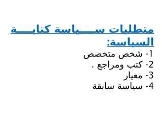 ‫ة‬ ‫كتاب‬ ‫ياسة‬ ‫س‬ ‫متطلبات‬
:‫السياسة‬
1
-
‫متخصص‬ ‫شخص‬
2
. -
‫ومراجع‬ ‫كتب‬
3
-
‫معيار‬
4
-
‫سابقة‬ ‫سياسة‬
 