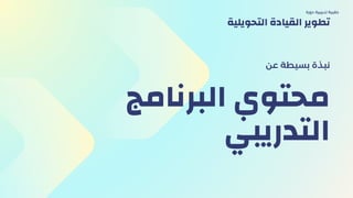 ‫البرنامج‬ ‫محتوي‬
‫التدريبي‬
‫عن‬ ‫بسيطة‬ ‫نبذة‬
‫دورة‬ ‫تدريبية‬ ‫حقيبة‬
‫التحويلية‬ ‫القيادة‬ ‫تطوير‬
 