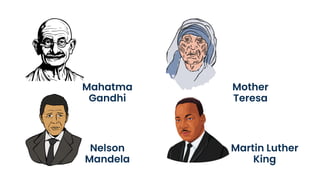 Mahatma
Gandhi
Nelson
Mandela
Mother
Teresa
Martin Luther
King
 