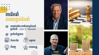 កា ដឹកនាាំ
ភាពជាថ្ន៊ាក់ដឹកនាាំ
ភាពទ្ជាគ្ជ័យ/បរាជ័យអាម្ស័យទ្លើ
អ្នកដឹកនាាំ - John C. Maxwell
អ្នកដឹកនាាំម្តូវមាន
ែាំទ្ណ្េះដឹង សមថភាព
ភាពជាគ្ម្មូ
ជាំនាញ
TIM
 