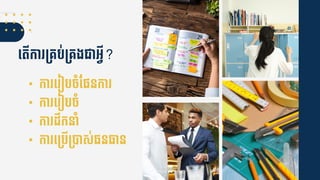 ទ្តើកា ម្គ្ប់ម្គ្ងជាអ្វី?
• កា ទ្ ៀបែាំចផ្នកា
• កា ទ្ ៀបែាំ
• កា ដឹកនាាំ
• កា ទ្ម្បើម្បាស់្នធាន
 