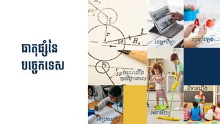 ធាតុផ្៊ាសាំនន
បទ្ែចកទ្ទស ចំជណឹះដ្រង
មុខ្វិជាជ្ជគ្
បជចចកវិទ្ា
សូរសំជឡង
អក្សរសាន្រសត
អនាម័យ
និទនជរឿង
 