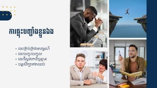 កា ្លុេះបញ្៊ាាំងខលួនឯង
• ជចឹះគ្ប់គ្ងអារមមណ៍
• ជចឹះប្ចុឹះប្ចូ
• ជចឹះស្សវងរកដ្ំបូនាម្ន
• បនតសិក្ាឥត្ឈប់
 