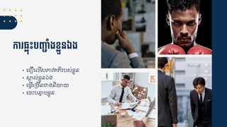 កា ្លុេះបញ្៊ាាំងខលួនឯង
• ជ ឿជ ើសភាវ្ត្ិរបស់ខ្្ួន
• សាគ្ ់ខ្្ួនឯង
• ជ្វើជគចើនជាងនិោយ
• ជចឹះបនាទ្បខ្្ួន
 