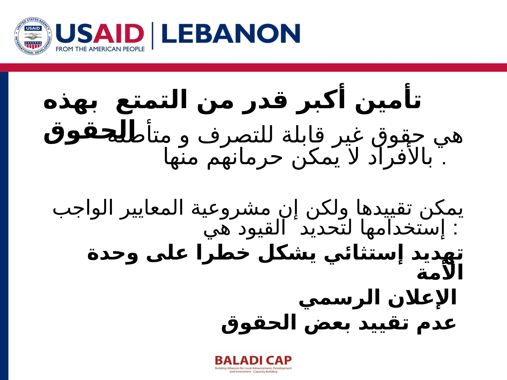 ‫متأصلة‬ ‫و‬ ‫للتصرف‬ ‫قابلة‬ ‫غير‬ ‫حقوق‬ ‫هي‬
‫منها‬ ‫حرمانهم‬ ‫يمكن‬ ‫ال‬ ‫باألفراد‬ .
‫الواجب‬ ‫المعايير‬ ‫مشروعية‬ ‫إن‬ ‫ولكن‬ ‫تقييدها‬ ‫يمكن‬
‫هي‬ ‫القيود‬ ‫لتحديد‬ ‫إستخدامها‬ :
‫وحدة‬ ‫على‬ ‫خطرا‬ ‫يشكل‬ ‫إستثائي‬ ‫تهديد‬
‫األمة‬
‫الرسمي‬ ‫اإلعالن‬
‫الحقوق‬ ‫بعض‬ ‫تقييد‬ ‫عدم‬
‫بهذه‬ ‫التمتع‬ ‫من‬ ‫قدر‬ ‫أكبر‬ ‫تأمين‬
‫الحقوق‬
 