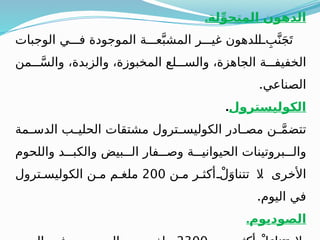 .‫لة‬ِّ‫المتحو‬ ‫الدهون‬
‫الوجبات‬ ‫ي‬ ‫ف‬ ‫الموجودة‬ ‫ة‬ ‫ع‬َّ‫المشب‬ ‫ر‬ ‫غي‬ ‫الدهون‬ ِ‫ب‬َّ‫ن‬َ‫ج‬َ‫ت‬
‫من‬ َّ‫والس‬ ،‫والزبدة‬ ،‫المخبوزة‬ ‫لع‬ ‫والس‬ ،‫الجاهزة‬ ‫ة‬ ‫الخفيف‬
.‫الصناعي‬
‫الكوليسترول‬
.
‫مة‬ ‫الدس‬ ‫ب‬ ‫الحلي‬ ‫مشتقات‬ ‫ترول‬ ‫الكوليس‬ ‫ادر‬ ‫مص‬ ‫ن‬ َّ‫م‬‫تتض‬
‫واللحوم‬ ‫د‬ ‫والكب‬ ‫بيض‬ ‫ال‬ ‫فار‬ ‫وص‬ ‫ة‬ ‫الحيواني‬ ‫بروتينات‬ ‫وال‬
.
‫ن‬ ‫م‬ ‫ر‬ ‫أكث‬ ْ‫ل‬َ‫تتناو‬ ‫ال‬ ‫األخرى‬
200
‫ترول‬ ‫الكوليس‬ ‫ن‬ ‫م‬ ‫م‬ ‫ملغ‬
.‫اليوم‬ ‫في‬
.‫الصوديوم‬
 
