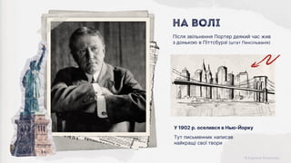 Після звільнення Портер деякий час жив
з донькою в Піттсбурзі (штат Пенсільванія)
На волі
У 1902 р. оселився в Нью-Йорку
Тут письменник написав
найкращі свої твори
 