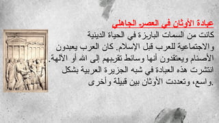 ‫الجاهلي‬ %‫ر‬‫العص‬ ‫في‬ ‫األوثان‬ ‫عبادة‬
‫الدينية‬ ‫الحياة‬ ‫في‬ ‫زة‬b
‫ر‬‫البا‬ ‫السمات‬ ‫من‬ ‫كانت‬
‫يعبدون‬ ‫العرب‬ ‫كان‬ .‫اإلسالم‬ ‫قبل‬ ‫للعرب‬ ‫واالجتماعية‬
.‫اآللهة‬ ‫أو‬ ‫اهلل‬ ‫إلى‬ ‫بهم‬b
‫ر‬‫تق‬ ‫وسائط‬ ‫أنها‬ ‫ويعتقدون‬ ‫األصنام‬
‫بشكل‬ ‫العربية‬ ‫الجزيرة‬ ‫شبه‬ ‫في‬ ‫العبادة‬ ‫هذه‬ ‫انتشرت‬
‫وأخرى‬ ‫قبيلة‬ ‫بين‬ ‫األوثان‬ ‫وتعددت‬ ،‫واسع‬.
 