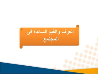 ‫في‬ ‫السائدة‬ ‫والقيم‬ ‫العرف‬
‫المجتمع‬
 
