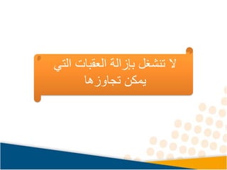 ‫الت‬ ‫العقبات‬ ‫بإزالة‬ ‫تنشغل‬ ‫ال‬
‫ي‬
‫تجاوزها‬ ‫يمكن‬
 