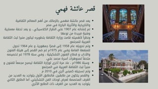 ‫الثقافية‬ ‫المعالم‬ ‫أهم‬ ‫من‬ ‫بالزمالك‬ ‫فهمى‬ ‫عائشة‬ ‫قصر‬ ‫يعد‬
‫مصر‬ ‫في‬ ‫البارزة‬ ‫واألثرية‬ ‫والتاريخية‬
‫معمارية‬ ‫تحفة‬ ‫يعد‬ ‫و‬ ، ‫الكالسيكي‬ ‫الطراز‬ ‫علي‬ 1907 ‫عام‬ ‫إنشائه‬ ‫تم‬
‫نوعها‬ ‫من‬ ‫فريدة‬ ‫وفنية‬
‫الثقافة‬ ‫لبث‬ ‫منبرا‬ ‫ليكون‬ ‫بتطويره‬ ‫الثقافة‬ ‫وزارة‬ ‫قامت‬ ‫ألهميته‬ ‫ًا‬‫ر‬‫ونظ‬
.‫للمجتمع‬ ‫العربية‬
‫تحول‬ 1964 ‫عام‬ ‫و‬ ،‫جمهوريا‬ ‫ا‬ ‫ًر‬‫قص‬ ‫إلى‬ 1958 ‫عام‬ ‫تحويله‬ ‫وتم‬
‫الفنون‬ ‫هيئة‬ ‫إلى‬ ‫القصر‬ ‫ضم‬ ‫تم‬ ‫م‬1975 ‫عام‬ ‫وفي‬ ‫العامة‬ ‫للمنفعة‬
‫تخصيصه‬ ‫تم‬ 1978 ‫سنة‬ ‫وفي‬ ، ‫التشكيلية‬ ‫الفنون‬ ‫قطاع‬ ‫و‬ ‫واآلداب‬
،‫علي‬ ‫محمد‬ ‫أسرة‬ ‫لمجوهرات‬ ‫ًا‬‫ف‬‫متح‬
‫و‬ ‫للفنون‬ ‫ًا‬‫ع‬‫مجم‬ ‫ليصبح‬ ‫الثقافة‬ ‫لوزارة‬ ‫أخرى‬ ‫مرة‬ ‫عاد‬ ، ‫م‬1986 ‫وسنة‬
‫المجتمع‬ ‫في‬ ‫العربية‬ ‫الثقافة‬ ‫لبث‬ ‫ًا‬‫ر‬‫منب‬
‫م‬ 2010 ‫في‬ ‫أثري‬ ‫كمبنى‬ ‫تسجيله‬ ‫وتم‬
‫من‬ ‫العديد‬ ‫به‬ ‫يتواجد‬ ‫األول‬ ‫فالطابق‬ ،‫طابقين‬ ‫من‬ ‫يتكون‬ ‫والقصر‬
‫الثاني‬ ‫الطابق‬ ‫أما‬ ،‫التشكيلي‬ ‫الفن‬ ‫لوحات‬ ‫لعرض‬ ‫المخصصة‬ ‫الغرف‬
‫األثري‬ ‫الطابع‬ ‫ذات‬ ‫الغرف‬ ‫من‬ ‫العديد‬ ‫به‬ ‫يتواجد‬
‫فهمي‬ ‫عائشة‬ ‫قصر‬
 