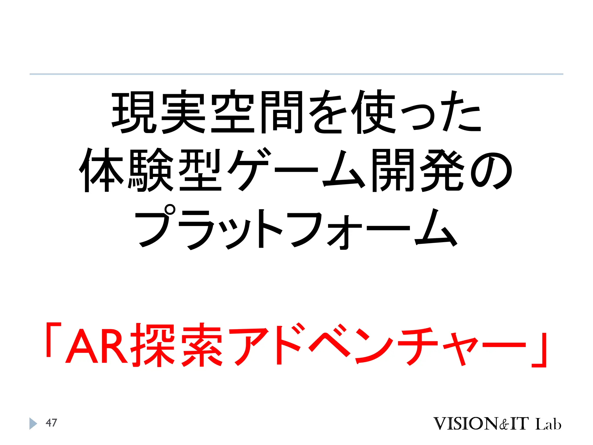 47
現実空間を使った
体験型ゲーム開発の
プラットフォーム
「AR探索アドベンチャー」
 