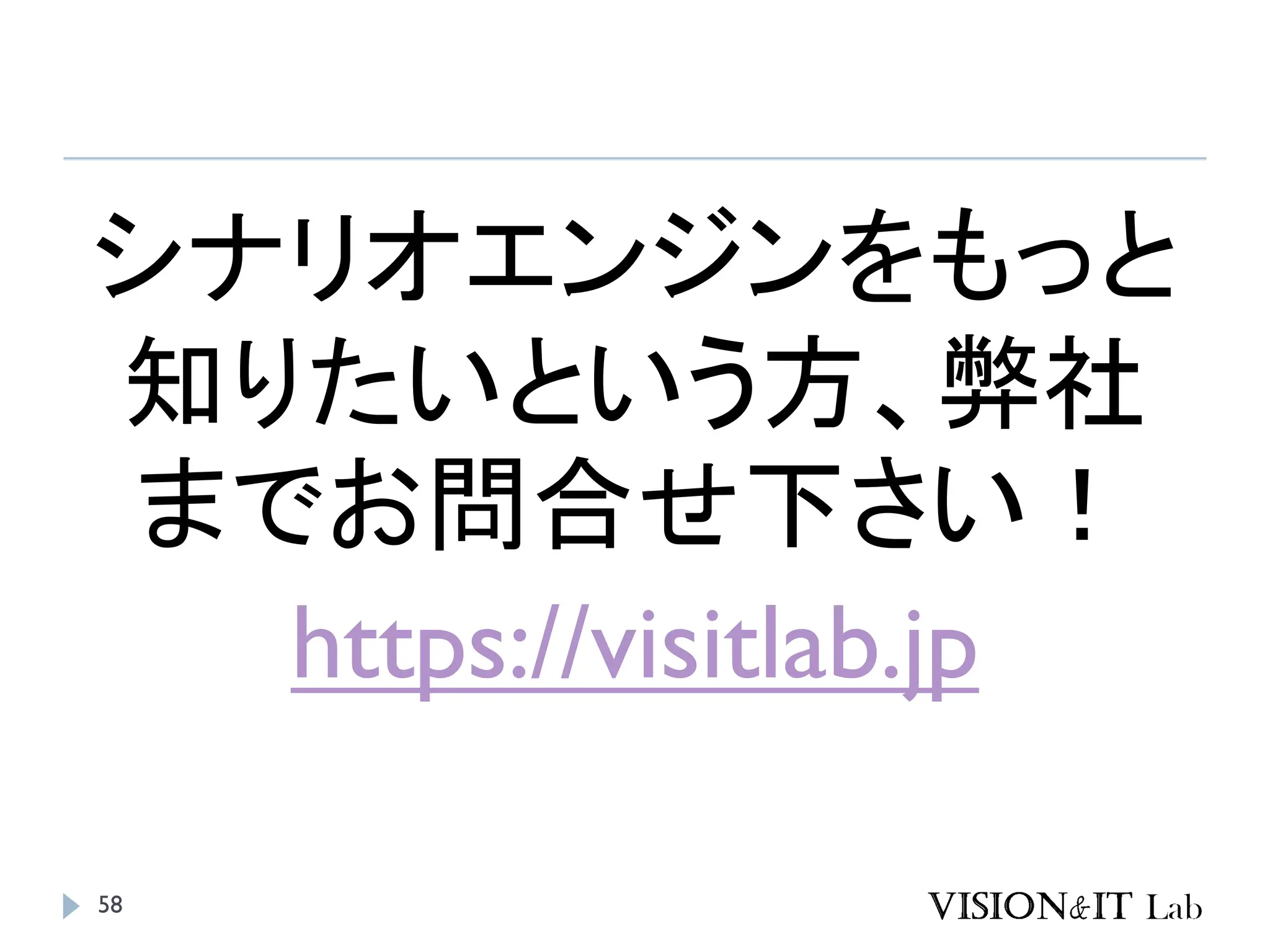 58
シナリオエンジンをもっと
知りたいという方、弊社
までお問合せ下さい！
https://visitlab.jp
 