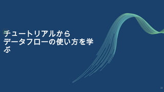 チュートリアルから
データフローの使い方を学
ぶ
22
 