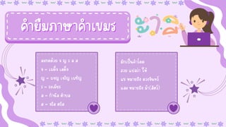 คำยืมภาษาคำเขมร
คำยืมภาษาคำเขมร
สะกดด้วย จ ญ ร ล ส
สะกดด้วย จ ญ ร ล ส
จ = เผด็จ เสด็จ
จ = เผด็จ เสด็จ
ญ = ผจญ เจริญ เผชิญ
ญ = ผจญ เจริญ เผชิญ
ร = ระเมียร
ร = ระเมียร
ล = กำนัล ตำบล
ล = กำนัล ตำบล
ส = จรัส ตรัส
ส = จรัส ตรัส
มักเป็นคำโดด
มักเป็นคำโดด
อวย แปลว่า ให้
อวย แปลว่า ให้
แข หมายถึง ดวงจันทร์
แข หมายถึง ดวงจันทร์
และ หมายถึง ม้า(สัตว์)
และ หมายถึง ม้า(สัตว์)
 