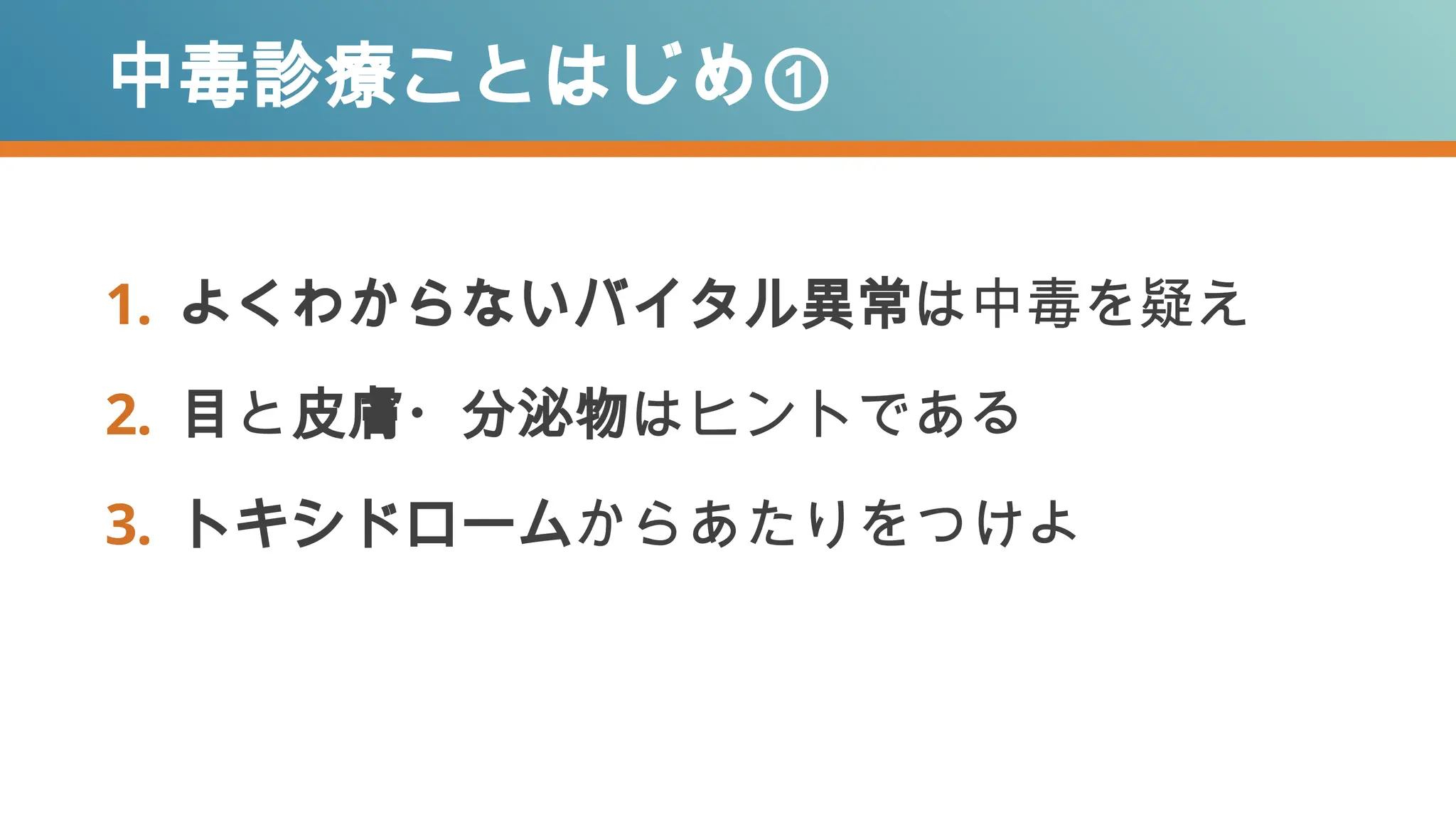 1. よくわからないバイタル異常は中毒を疑え
2. 目と皮膚・分泌物はヒントである
3. トキシドロームからあたりをつけよ
中毒診療ことはじめ①
 