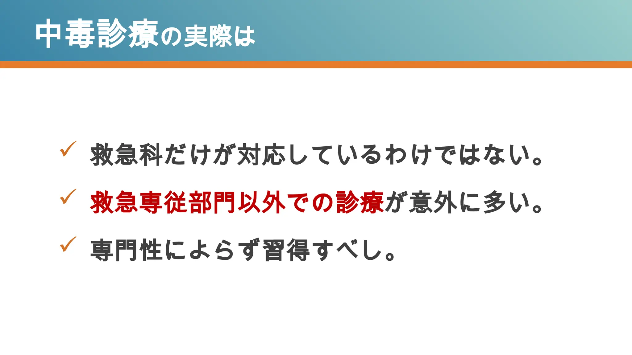 中毒診療の実際は
 救急科だけが対応しているわけではない。
 救急専従部門以外での診療が意外に多い。
 専門性によらず習得すべし。
 