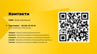 Контакти
Сайт: shop-express.ua
➤ Партнерам +38 093 421 90 55
Алла Петриченко, Shop-Express
Telegram : https://t.me/shopexpresswhatsnew
Facebook : https://www.facebook.com/shopexpressukraine
Instagram: https://www.instagram.com/shopexpressukraine
LinkedIn : https://www.linkedin.com/company/shop-express-ua
YouTube : https://www.youtube.com/@shop-express-ua/
 