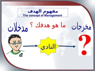 ‫النادي‬
‫الهدف‬ ‫مفهوم‬
The concept of Management
 