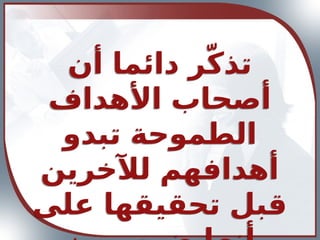 ‫أن‬ ‫دائما‬ ‫ر‬ّ‫ك‬‫تذ‬
‫األهداف‬ ‫أصحاب‬
‫تبدو‬ ‫الطموحة‬
‫لآلخرين‬ ‫أهدافهم‬
‫على‬ ‫تحقيقها‬ ‫قبل‬
 