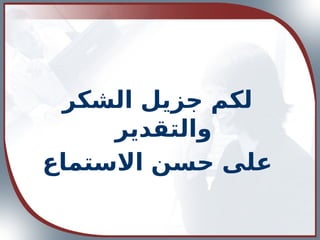 ‫الشكر‬ ‫جزيل‬ ‫لكم‬
‫والتقدير‬
‫االستماع‬ ‫حسن‬ ‫على‬
 
