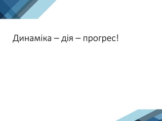 Динаміка – дія – прогрес!
 