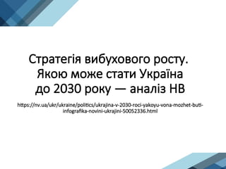 Стратегія вибухового росту.
Якою може стати Україна
до 2030 року — аналіз НВ
https://nv.ua/ukr/ukraine/politics/ukrajina-v-2030-roci-yakoyu-vona-mozhet-buti-
infografika-novini-ukrajini-50052336.html
 
