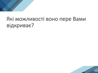 Які можливості воно пере Вами
відкриває?
 