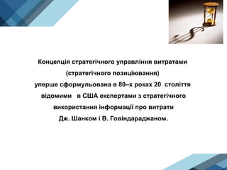 Концепція стратегічного управління витратами
(стратегічного позиціювання)
уперше сформульована в 80–х роках 20 століття
відомими в США експертами з стратегічного
використання інформації про витрати
Дж. Шанком і В. Говіндараджаном.
 
