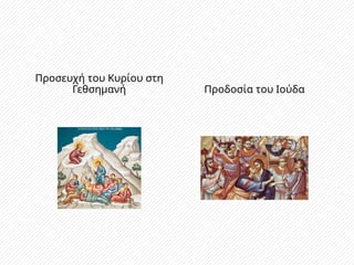Προσευχή του Κυρίου στη
Γεθσημανή Προδοσία του Ιούδα
 