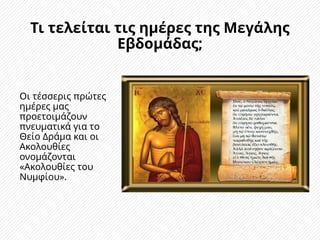Τι τελείται τις ημέρες της Μεγάλης
Εβδομάδας;
Οι τέσσερις πρώτες
ημέρες μας
προετοιμάζουν
πνευματικά για το
Θείο Δράμα και οι
Ακολουθίες
ονομάζονται
«Ακολουθίες του
Νυμφίου».
 