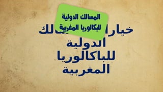 ‫المسالك‬ ‫خيارات‬
‫الدولية‬
‫للباكالوريا‬
‫المغربية‬
 
