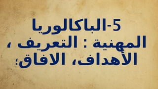 5
-
‫الباكالوريا‬
:
، ‫التعريف‬ ‫المهنية‬
‫االفاق‬ ،‫األهداف‬
‫؛‬
 