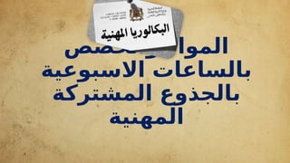 ‫والحصص‬ ‫المواد‬
‫االسبوعية‬ ‫بالساعات‬
‫المشتركة‬ ‫بالجذوع‬
‫المهنية‬
 