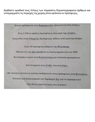 Διαβάστε ομαδικά τους τίτλους των παρακάτω δημοσιογραφικών άρθρων και
υπογραμμίστε τις περιοχές της χώρας όπου φτάνουν οι πρόσφυγες.
 