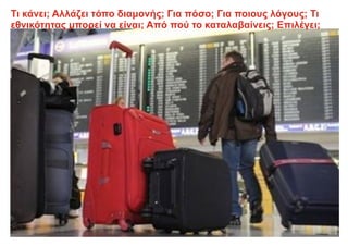 Τι κάνει; Αλλάζει τόπο διαμονής; Για πόσο; Για ποιους λόγους; Τι
εθνικότητας μπορεί να είναι; Από πού το καταλαβαίνεις; Επιλέγει;
 