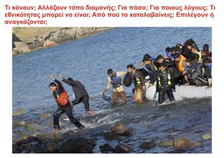 Τι κάνουν; Αλλάζουν τόπο διαμονής; Για πόσο; Για ποιους λόγους; Τι
εθνικότητας μπορεί να είναι; Από πού το καταλαβαίνεις; Επιλέγουν ή
αναγκάζονται;
 