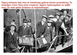 Ξέρεις κάποιον λαό που τα παλιότερα χρόνια έγιναν μετανάστες; Το
επέλεξαν; Γιατί; Πώς είναι ντυμένοι; Έχουν προετοιμάσει το ταξίδι
τους; Σε ποιο φύλο ανήκουν οι περισσότεροι;
Βρωμοέλληνες
 