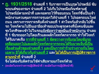 • ฎ. 1931/2518 จำเลยที่ 1 รับราชการเป็นบุรุษไปรษณีย์ ขับ
รถยนต์ของกรมฯ จำเลยที่ 2 ไปเก็บไปรษณียภัณฑ์ตามตู้
ไปรษณีย์ตามหน้าที่ และจอดรถไว้ที่ขอบถนน โจทก์ซึ่งเป็นเจ้า
พนักงานควบคุมการจราจรบอกให้จำเลยที่ 1 ไปจอดรถบนไหล่
ถนน เพราะการจราจรคับคั่งจำเลยที่ 1 ด่าโจทก์แล้วกลับไปขึ้น
รถ โจทก์ตามไปยืนเอามือเท้าขอบประตูรถตรงที่นั่งคนขับและ
ชะโงกศีรษะเข้าไปในรถแจ้งข้อหาว่าดูหมิ่นเจ้าพนักงาน จำเลย
ที่ 1 ขับรถออกไปโดยเร็วและผลักโจทก์ตกจากรถ ทำให้โจทก์
ได้รับบาดเจ็บ การที่จำเลยที่ 1 ขัดขวางการจับกุมโดยขับรถ
เคลื่อนออกไปและผลักโจทก์ตกจากรถจนได้รับบาดเจ็บนี้เป็น
เรื่องส่วนตัวของจำเลยที่ 1 และเป็นการทำร้ายร่างกายกันโดย
เฉพาะ มิได้เกี่ยวกับจำเลยที่ 2 และไม่ได้เป็นการปฏิบัติราชการ
ตามหน้าที่ จำเลยที่ 2
จึงไม่ต้องรับผิดร่วมใช้ค่าเสียหายแก่โจทก์ด้วย
• (ละเมิดในระหว่างการปฏิบัติหน้าที่ / ละเมิดในการปฏิบัติหน้าที่)
111
111

 