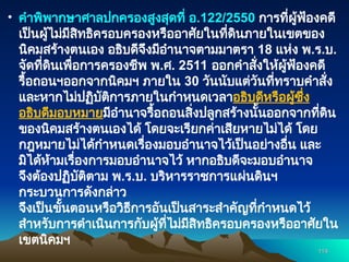 • คำพิพากษาศาลปกครองสูงสุดที่ อ.122/2550 การที่ผู้ฟ้องคดี
เป็นผู้ไม่มีสิทธิครอบครองหรืออาศัยในที่ดินภายในเขตของ
นิคมสร้างตนเอง อธิบดีจึงมีอำนาจตามมาตรา 18 แห่ง พ.ร.บ.
จัดที่ดินเพื่อการครองชีพ พ.ศ. 2511 ออกคำสั่งให้ผู้ฟ้องคดี
รื้อถอนฯออกจากนิคมฯ ภายใน 30 วันนับแต่วันที่ทราบคำสั่ง
และหากไม่ปฏิบัติการภายในกำหนดเวลาอธิบดีหรือผู้ซึ่ง
อธิบดีมอบหมายมีอำนาจรื้อถอนสิ่งปลูกสร้างนั้นออกจากที่ดิน
ของนิคมสร้างตนเองได้ โดยจะเรียกค่าเสียหายไม่ได้ โดย
กฎหมายไม่ได้กำหนดเรื่องมอบอำนาจไว้เป็นอย่างอื่น และ
มิได้ห้ามเรื่องการมอบอำนาจไว้ หากอธิบดีจะมอบอำนาจ
จึงต้องปฏิบัติตาม พ.ร.บ. บริหารราชการแผ่นดินฯ
กระบวนการดังกล่าว
จึงเป็นขั้นตอนหรือวิธีการอันเป็นสาระสำคัญที่กำหนดไว้
สำหรับการดำเนินการกับผู้ที่ไม่มีสิทธิครอบครองหรืออาศัยใน
เขตนิคมฯ
114
114
 