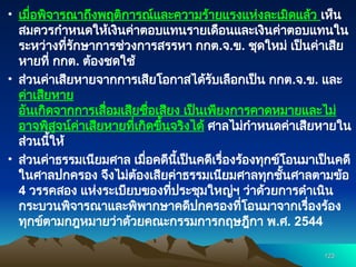 • เมื่อพิจารณาถึงพฤติการณ์และความร้ายแรงแห่งละเมิดแล้ว เห็น
สมควรกำหนดให้เงินค่าตอบแทนรายเดือนและเงินค่าตอบแทนใน
ระหว่างที่รักษาการช่วงการสรรหา กกต.จ.ข. ชุดใหม่ เป็นค่าเสีย
หายที่ กกต. ต้องชดใช้
• ส่วนค่าเสียหายจากการเสียโอกาสได้รับเลือกเป็น กกต.จ.ข. และ
ค่าเสียหาย
อันเกิดจากการเสื่อมเสียชื่อเสียง เป็นเพียงการคาดหมายและไม่
อาจพิสูจน์ค่าเสียหายที่เกิดขึ้นจริงได้ ศาลไม่กำหนดค่าเสียหายใน
ส่วนนี้ให้
• ส่วนค่าธรรมเนียมศาล เมื่อคดีนี้เป็นคดีเรื่องร้องทุกข์โอนมาเป็นคดี
ในศาลปกครอง จึงไม่ต้องเสียค่าธรรมเนียมศาลทุกชั้นศาลตามข้อ
4 วรรคสอง แห่งระเบียบของที่ประชุมใหญ่ฯ ว่าด้วยการดำเนิน
กระบวนพิจารณาและพิพากษาคดีปกครองที่โอนมาจากเรื่องร้อง
ทุกข์ตามกฎหมายว่าด้วยคณะกรรมการกฤษฎีกา พ.ศ. 2544
123
123
 