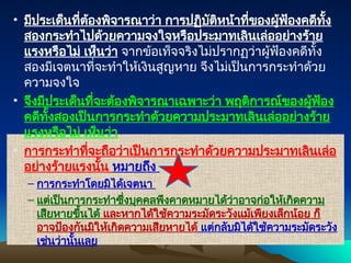 • มีประเด็นที่ต้องพิจารณาว่า การปฏิบัติหน้าที่ของผู้ฟ้องคดีทั้ง
สองกระทำไปด้วยความจงใจหรือประมาทเลินเล่ออย่างร้าย
แรงหรือไม่ เห็นว่า จากข้อเท็จจริงไม่ปรากฏว่าผู้ฟ้องคดีทั้ง
สองมีเจตนาที่จะทำให้เงินสูญหาย จึงไม่เป็นการกระทำด้วย
ความจงใจ
• จึงมีประเด็นที่จะต้องพิจารณาเฉพาะว่า พฤติการณ์ของผู้ฟ้อง
คดีทั้งสองเป็นการกระทำด้วยความประมาทเลินเล่ออย่างร้าย
แรงหรือไม่ เห็นว่า
• การกระทำที่จะถือว่าเป็นการกระทำด้วยความประมาทเลินเล่อ
อย่างร้ายแรงนั้น หมายถึง
– การกระทำโดยมิได้เจตนา
– แต่เป็นการกระทำซึ่งบุคคลพึงคาดหมายได้ว่าอาจก่อให้เกิดความ
เสียหายขึ้นได้ และหากได้ใช้ความระมัดระวังแม้เพียงเล็กน้อย ก็
อาจป้องกันมิให้เกิดความเสียหายได้ แต่กลับมิได้ใช้ความระมัดระวัง
เช่นว่านั้นเลย
 