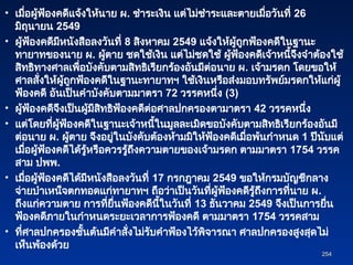 • เมื่อผู้ฟ้องคดีแจ้งให้นาย ผ. ชำระเงิน แต่ไม่ชำระและตายเมื่อวันที่ 26
มิถุนายน 2549
• ผู้ฟ้องคดีมีหนังสือลงวันที่ 8 สิงหาคม 2549 แจ้งให้ผู้ถูกฟ้องคดีในฐานะ
ทายาทของนาย ผ. ผู้ตาย ชดใช้เงิน แต่ไม่ชดใช้ ผู้ฟ้องคดีเจ้าหนี้จึงจำต้องใช้
สิทธิทางศาลเพื่อบังคับตามสิทธิเรียกร้องอันมีต่อนาย ผ. เจ้ามรดก โดยขอให้
ศาลสั่งให้ผู้ถูกฟ้องคดีในฐานะทายาทฯ ใช้เงินหรือส่งมอบทรัพย์มรดกให้แก่ผู้
ฟ้องคดี อันเป็นคำบังคับตามมาตรา 72 วรรคหนึ่ง (3)
• ผู้ฟ้องคดีจึงเป็นผู้มีสิทธิฟ้องคดีต่อศาลปกครองตามาตรา 42 วรรคหนึ่ง
• แต่โดยที่ผู้ฟ้องคดีในฐานะเจ้าหนี้ในมูลละเมิดขอบังคับตามสิทธิเรียกร้องอันมี
ต่อนาย ผ. ผู้ตาย จึงอยู่ในบังคับต้องห้ามมิให้ฟ้องคดีเมื่อพ้นกำหนด 1 ปีนับแต่
เมื่อผู้ฟ้องคดีได้รู้หรือควรรู้ถึงความตายของเจ้ามรดก ตามมาตรา 1754 วรรค
สาม ปพพ.
• เมื่อผู้ฟ้องคดีได้มีหนังสือลงวันที่ 17 กรกฎาคม 2549 ขอให้กรมบัญชีกลาง
จ่ายบำเหน็จตกทอดแก่ทายาทฯ ถือว่าเป็นวันที่ผู้ฟ้องคดีรู้ถึงการที่นาย ผ.
ถึงแก่ความตาย การที่ยื่นฟ้องคดีนี้ในวันที่ 13 ธันวาคม 2549 จึงเป็นการยื่น
ฟ้องคดีภายในกำหนดระยะเวลาการฟ้องคดี ตามมาตรา 1754 วรรคสาม
• ที่ศาลปกครองชั้นต้นมีคำสั่งไม่รับคำฟ้องไว้พิจารณา ศาลปกครองสูงสุดไม่
เห็นพ้องด้วย
254
254
 