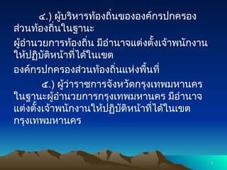 ๔.) ผู้บริหารท้องถิ่นขององค์กรปกครอง
ส่วนท้องถิ่นในฐานะ
ผู้อำนวยการท้องถิ่น มีอำนาจแต่งตั้งเจ้าพนักงาน
ให้ปฏิบัติหน้าที่ได้ในเขต
องค์กรปกครองส่วนท้องถิ่นแห่งพื้นที่
๕.) ผู้ว่าราชการจังหวัดกรุงเทพมหานคร
ในฐานะผู้อำนวยการกรุงเทพมหานคร มีอำนาจ
แต่งตั้งเจ้าพนักงานให้ปฏิบัติหน้าที่ได้ในเขต
กรุงเทพมหานคร
5
5
 
