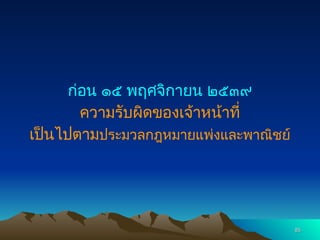 ก่อน ๑๕ พฤศจิกายน ๒๕๓๙
ความรับผิดของเจ้าหน้าที่
เป็นไปตามประมวลกฎหมายแพ่งและพาณิชย์
85
85
 