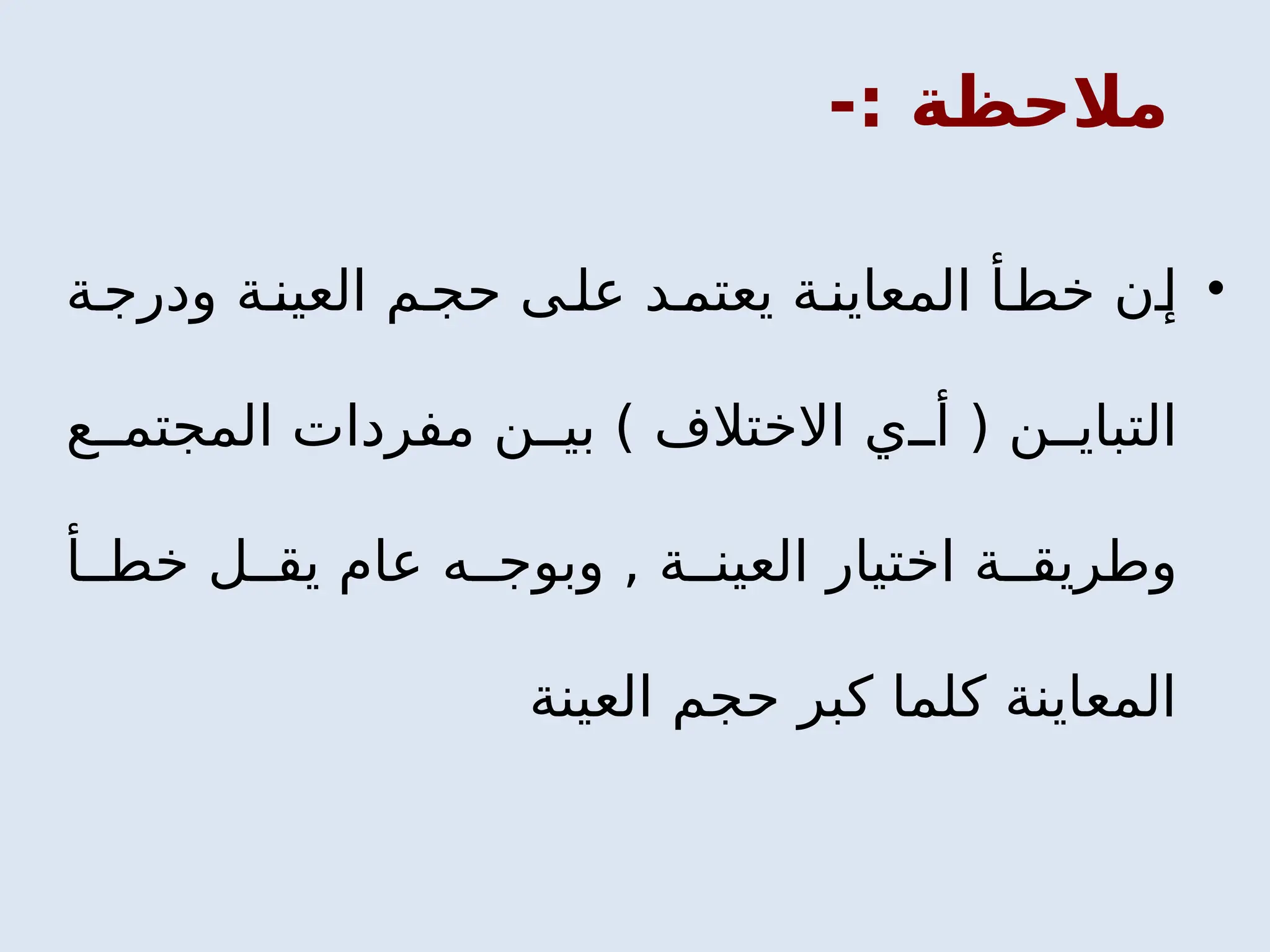 -: ‫مالحظة‬
•
‫ة‬‫ودرج‬ ‫ة‬‫العين‬ ‫م‬‫حج‬ ‫ى‬‫عل‬ ‫د‬‫يعتم‬ ‫ة‬‫المعاين‬ ‫أ‬‫خط‬ ‫ن‬‫إ‬
‫ع‬ ‫المجتم‬ ‫مفردات‬ ‫ن‬ ‫بي‬ ) ‫االختالف‬ ‫ي‬ ‫أ‬ ( ‫ن‬ ‫التباي‬
‫أ‬ ‫خط‬ ‫ل‬ ‫يق‬ ‫عام‬ ‫ه‬ ‫وبوج‬ , ‫ة‬ ‫العين‬ ‫اختيار‬ ‫ة‬ ‫وطريق‬
‫العينة‬ ‫حجم‬ ‫كبر‬ ‫كلما‬ ‫المعاينة‬
 