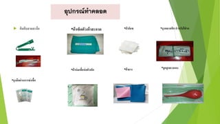  คีมคีบสายสะดือ •ผ้าเช็ดตัว/ผ้าสะอาด •ผ้าก็อซ
•ถุงมือผ่านการฆ่าเชื้อ
•ผ้าห่มเพื่อห่อตัวเด็ก
•ถุงพลาสติก สาหรับใส่รก
•ผ้ายาง •ลูกสูบยางแดง
 