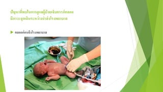 ปัญหาที่พบในการดูแลผู้ป่ วยเจ็บครรภ์คลอด
มีภาวะฉุกเฉินระหว่างนาส่งโรงพยาบาล
 คลอดก่อนถึงโรงพยาบาล
 